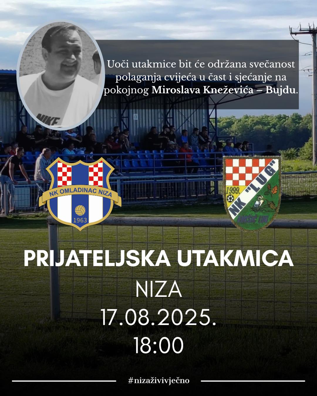 U Nedjelju 17.8. od 18:00 igramo prijateljsku utakmicu sa NK Lug iz Bokšić Luga. Prije utakmice ćemo položiti cvijeće i zapaliti svijeće za našeg tragično poginulog Miroslava Kneževića - Bujdu.